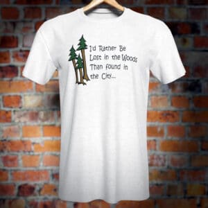 I'd Rahter Be in the Woods than Found in the City novelty T-Shirt.