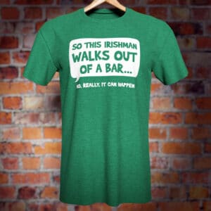 Irishman Walks Out of a Bar... Funny green T-Shirt.